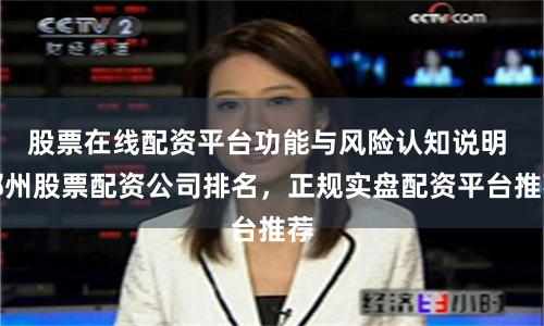 股票在线配资平台功能与风险认知说明 郴州股票配资公司排名，正规实盘配资平台推荐
